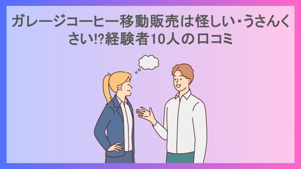 ガレージコーヒー移動販売は怪しい・うさんくさい!?経験者10人の口コミ